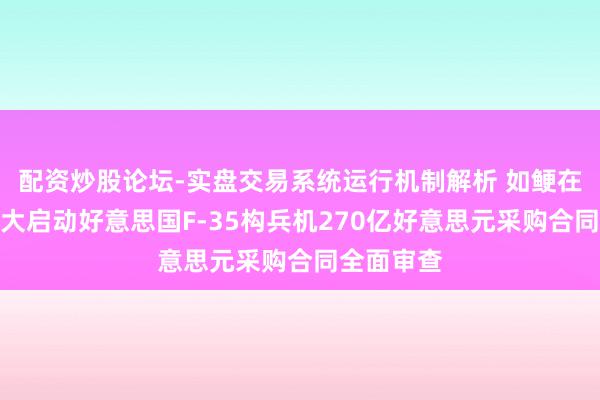 配资炒股论坛-实盘交易系统运行机制解析 如鲠在喉！加拿大启动好意思国F-35构兵机270亿好意思元采购合同全面审查