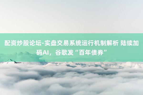 配资炒股论坛-实盘交易系统运行机制解析 陆续加码AI，谷歌发“百年债券”