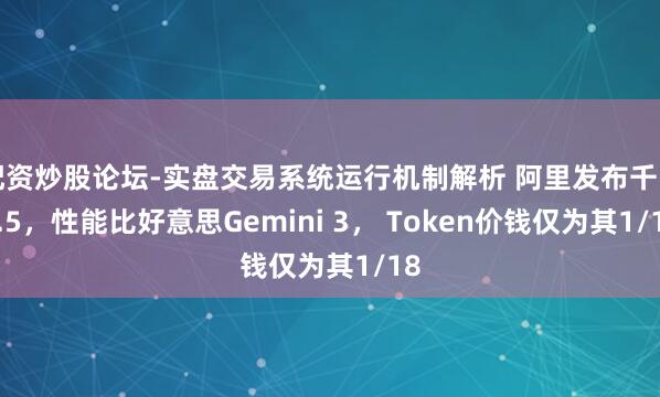 配资炒股论坛-实盘交易系统运行机制解析 阿里发布千问3.5，性能比好意思Gemini 3， Token价钱仅为其1/18