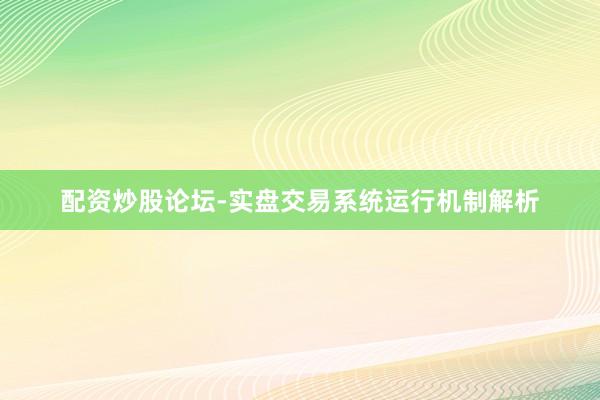 配资炒股论坛-实盘交易系统运行机制解析