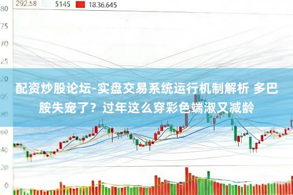 配资炒股论坛-实盘交易系统运行机制解析 多巴胺失宠了？过年这么穿彩色端淑又减龄