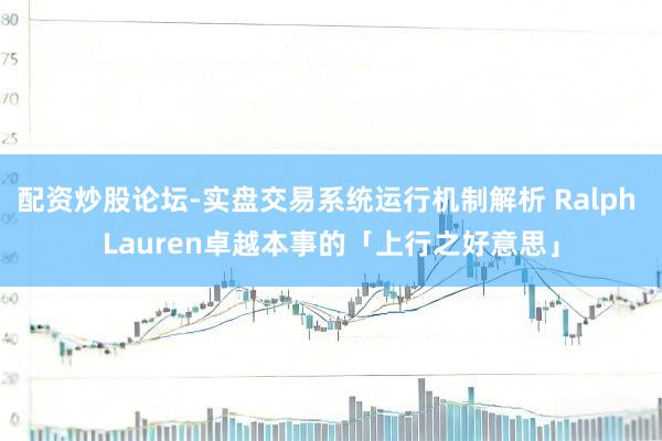 配资炒股论坛-实盘交易系统运行机制解析 Ralph Lauren卓越本事的「上行之好意思」