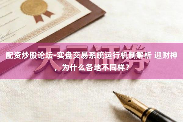 配资炒股论坛-实盘交易系统运行机制解析 迎财神，为什么各地不同样？