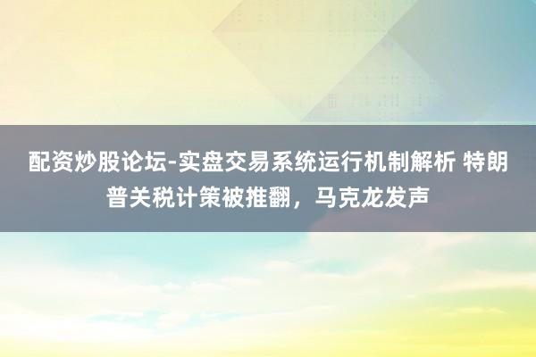 配资炒股论坛-实盘交易系统运行机制解析 特朗普关税计策被推翻，马克龙发声