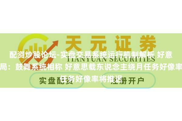 配资炒股论坛-实盘交易系统运行机制解析 好意思航天局：鼓舞系统相称 好意思载东说念主绕月任务好像率将推迟