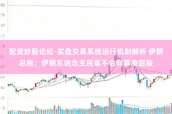 配资炒股论坛-实盘交易系统运行机制解析 伊朗总统：伊朗东说念主民毫不会向霸凌屈服