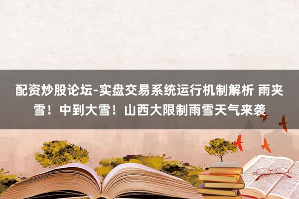 配资炒股论坛-实盘交易系统运行机制解析 雨夹雪！中到大雪！山西大限制雨雪天气来袭