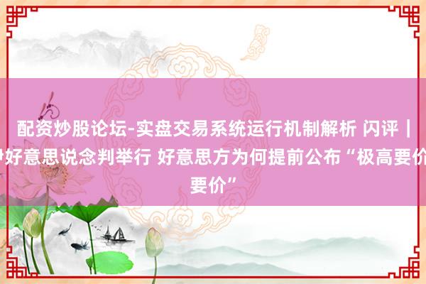 配资炒股论坛-实盘交易系统运行机制解析 闪评｜伊好意思说念判举行 好意思方为何提前公布“极高要价”