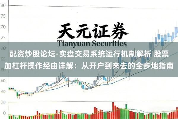配资炒股论坛-实盘交易系统运行机制解析 股票加杠杆操作经由详解：从开户到来去的全步地指南