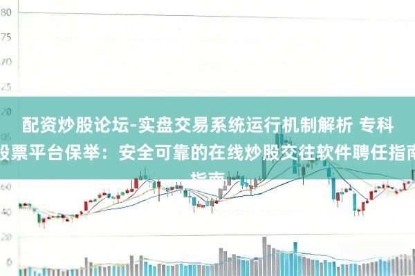 配资炒股论坛-实盘交易系统运行机制解析 专科股票平台保举：安全可靠的在线炒股交往软件聘任指南