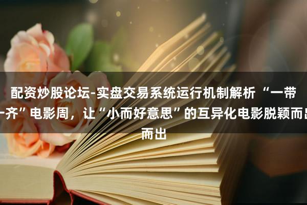 配资炒股论坛-实盘交易系统运行机制解析 “一带一齐”电影周，让“小而好意思”的互异化电影脱颖而出