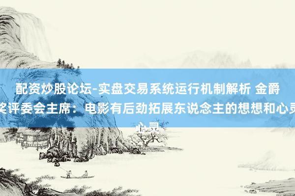 配资炒股论坛-实盘交易系统运行机制解析 金爵奖评委会主席：电影有后劲拓展东说念主的想想和心灵