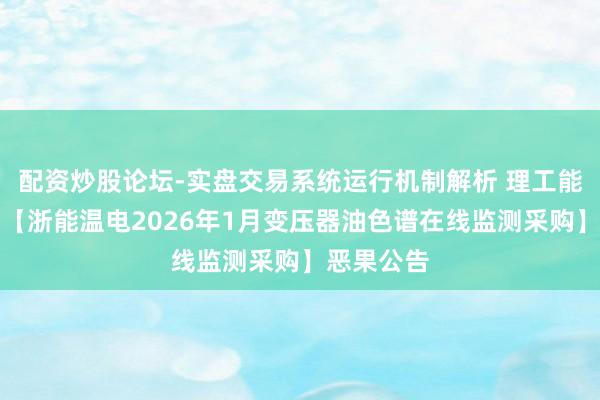 配资炒股论坛-实盘交易系统运行机制解析 理工能科中标：【浙能温电2026年1月变压器油色谱在线监测采购】恶果公告