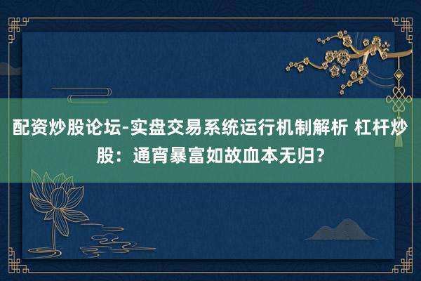 配资炒股论坛-实盘交易系统运行机制解析 杠杆炒股：通宵暴富如故血本无归？