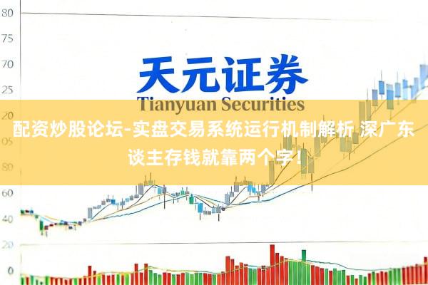 配资炒股论坛-实盘交易系统运行机制解析 深广东谈主存钱就靠两个字！