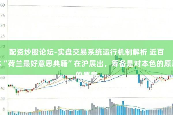 配资炒股论坛-实盘交易系统运行机制解析 近百本“荷兰最好意思典籍”在沪展出，筹备是对本色的原意
