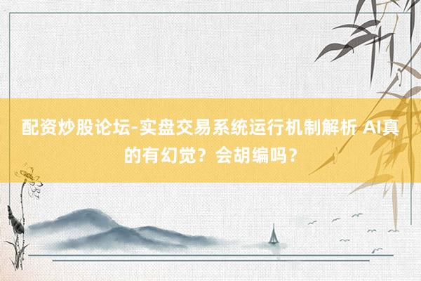 配资炒股论坛-实盘交易系统运行机制解析 AI真的有幻觉？会胡编吗？