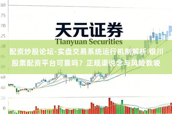 配资炒股论坛-实盘交易系统运行机制解析 银川股票配资平台可靠吗？正规渠说念与风险教唆