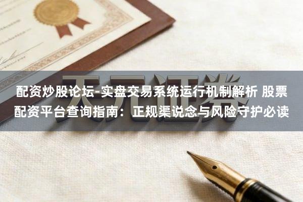 配资炒股论坛-实盘交易系统运行机制解析 股票配资平台查询指南：正规渠说念与风险守护必读