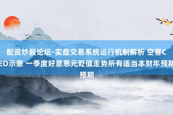 配资炒股论坛-实盘交易系统运行机制解析 空客CEO示意 一季度好意思元贬值走势所有适当本财年预期