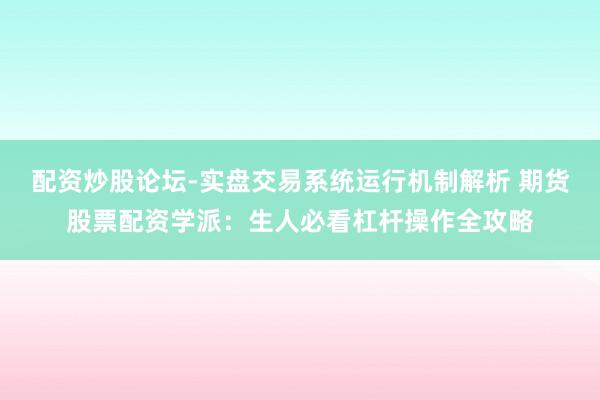 配资炒股论坛-实盘交易系统运行机制解析 期货股票配资学派：生人必看杠杆操作全攻略