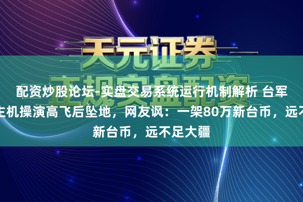 配资炒股论坛-实盘交易系统运行机制解析 台军无东谈主机操演高飞后坠地，网友讽：一架80万新台币，远不足大疆