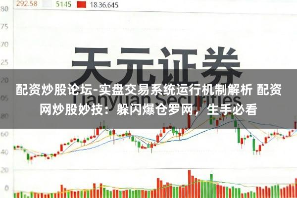 配资炒股论坛-实盘交易系统运行机制解析 配资网炒股妙技：躲闪爆仓罗网，生手必看