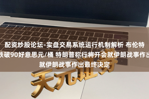 配资炒股论坛-实盘交易系统运行机制解析 布伦特原油期货跌破90好意思元/桶 特朗普称行将开会就伊朗战事作出最终决定