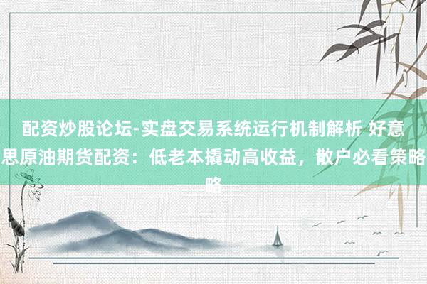 配资炒股论坛-实盘交易系统运行机制解析 好意思原油期货配资：低老本撬动高收益，散户必看策略