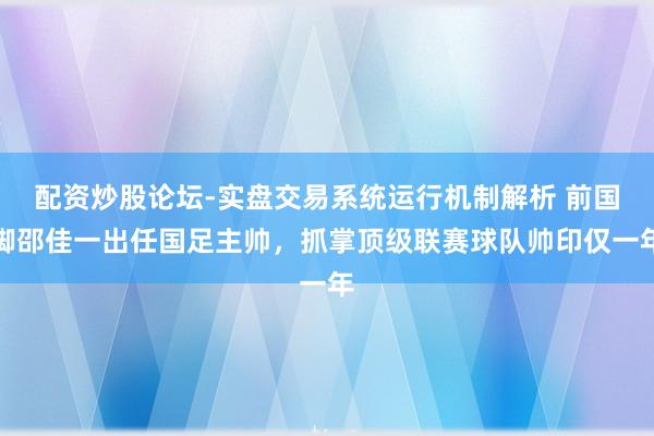 配资炒股论坛-实盘交易系统运行机制解析 前国脚邵佳一出任国足主帅，抓掌顶级联赛球队帅印仅一年